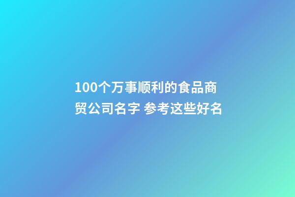 100个万事顺利的食品商贸公司名字 参考这些好名-第1张-公司起名-玄机派